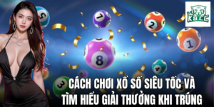 Cách chơi xổ số siêu tốc và tìm hiểu giải thưởng khi trúng
