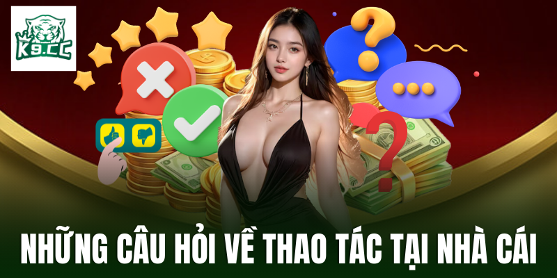 Câu hỏi thường gặp về các thao tác tại nhà cái