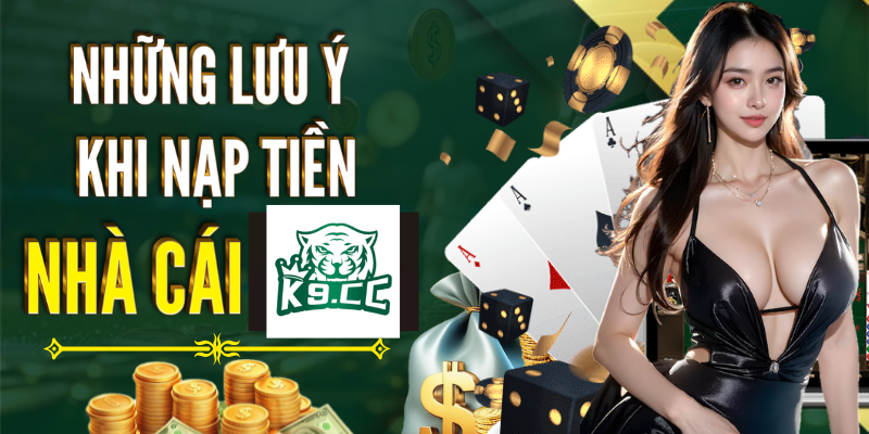 Những lưu ý khi nạp tiền nhà cái K9CC