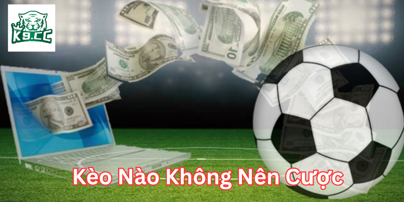 Kèo Nào Không Nên Cược là gì?